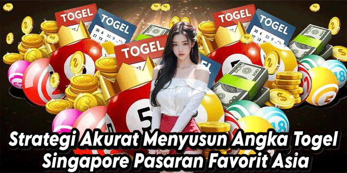 Strategi Akurat Menyusun Angka Togel Singapore Pasaran Favorit Asia