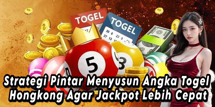 Strategi Pintar Menyusun Angka Togel Hongkong Agar Jackpot Lebih Cepat