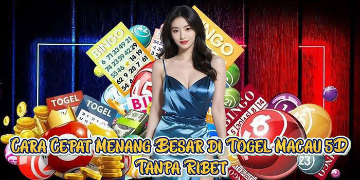 Cara Cepat Menang Besar di Togel Macau 5D Tanpa Ribet